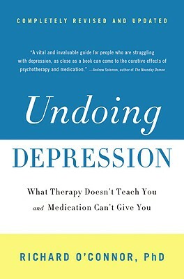 Undoing Depression: What Therapy Doesn't Teach You and Medication Can't Give You by Richard O'Connor
