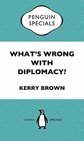 What's Wrong With Diplomacy?: The Future of Diplomacy and the Case of China and the UK. Penguin Specials by Kerry Brown