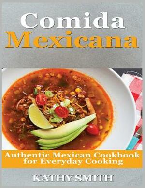 Comida Mexicana: Authentic Mexican Cookbook for Everyday Cooking by Kathy Smith