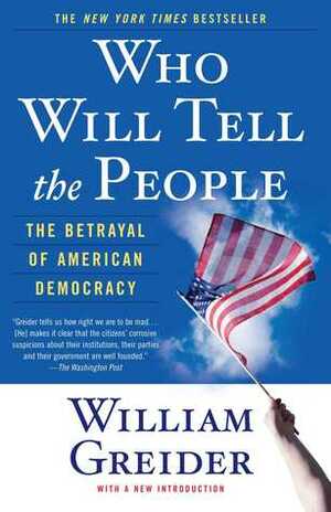 Who Will Tell the People: The Betrayal of American Democracy by William Greider