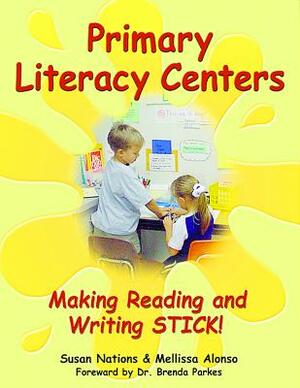 Primary Literacy Centers: Making Reading and Writing Stick! by Mellissa Alonso, Susan Nations