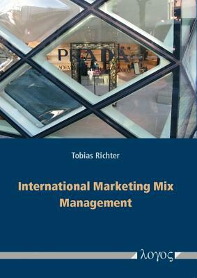 International Marketing Mix Management: Theoretical Framework, Contingency Factors and Empirical Findings from World-Markets by Tobias Richter