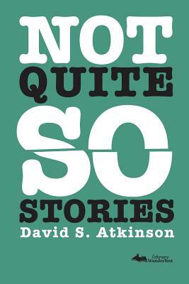 Not Quite So Stories by David S. Atkinson