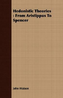 Hedonistic Theories: From Aristippus to Spencer by John Watson