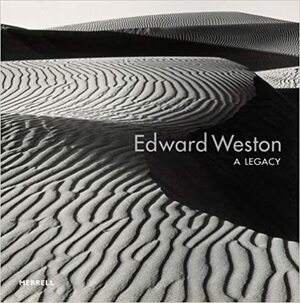 Edward Weston: A Legacy by Edward Weston, Jonathan Spaulding, Susan Danly, Jessica Todd Smith, Jennifer A. Watts