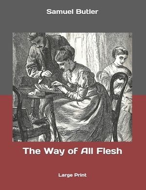 The Way of All Flesh: Large Print by Samuel Butler