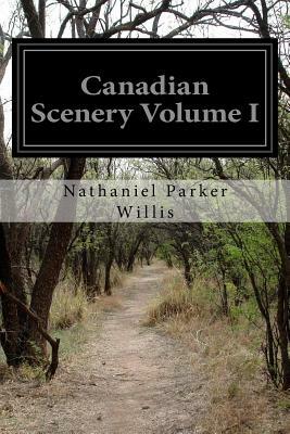 Canadian Scenery Volume I by Nathaniel Parker Willis