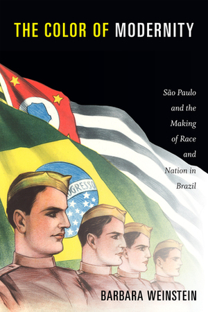 The Color of Modernity: São Paulo and the Making of Race and Nation in Brazil by Barbara Weinstein