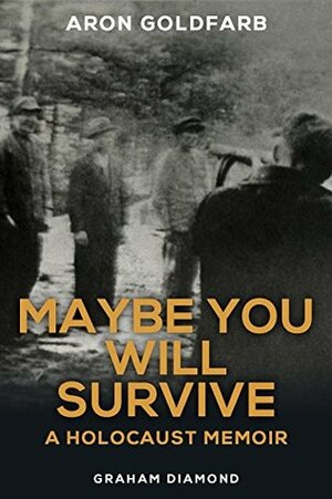 Maybe You Will Survive: A Holocaust Memoir by Graham Diamond, Aron Goldfarb