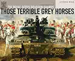 Those Terrible Grey Horses: An Illustrated History of the Royal Scots Dragoon Guards by Stephen Wood