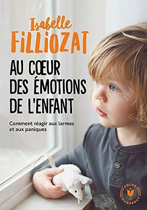 Au coeur des émotions de l'enfant: Comment réagir aux larmes et aux paniques by Isabelle Filliozat, Isabelle Filliozat