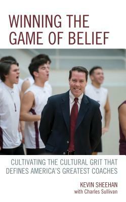 Winning the Game of Belief: Cultivating the Cultural Grit that Defines America's Greatest Coaches by Kevin Sheehan