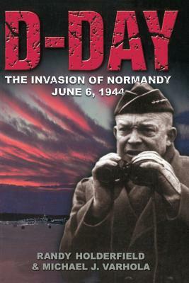 D-Day: The Invasion of Normandy, June 6, 1944 by Randal J. Holderfield