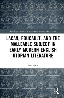 Lacan, Foucault, and the Malleable Subject in Early Modern English Utopian Literature by Dan Mills