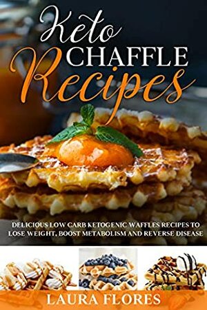 Keto Chaffle Recipes: Delicious Low Carb Ketogenic Waffle Recipes to Lose Weight and Boost Metabolism by Laura Flores