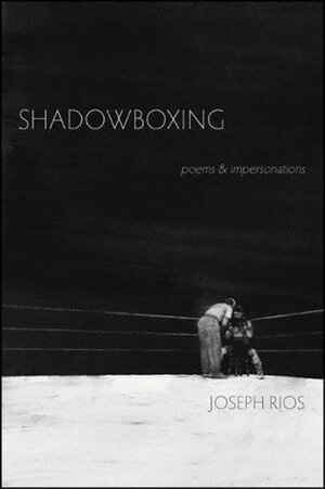 Shadowboxing: Poems & Impersonations by Joseph Rios