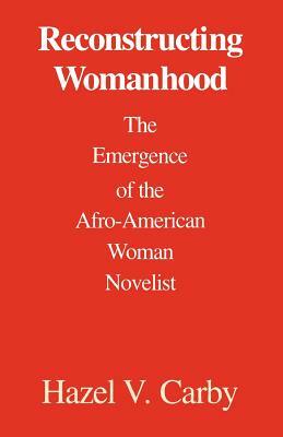 Reconstructing Womanhood: The Emergence of the Afro-American Woman Novelist by Hazel V. Carby