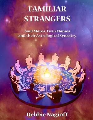 FAMILIAR STRANGERS - Soul Mates, Twin Flames and their Astrological Synastry by Debbie Nagioff
