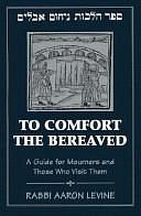 To Comfort the Bereaved: A Guide for Mourners and Those Who Visit Them by Aaron Levine