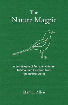 The Nature Magpie: A Cornucopia of Facts, Anecdotes, Folklore and Literature from the Natural World by Daniel Allen
