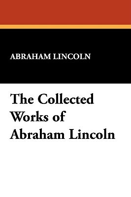 The Collected Works of Abraham Lincoln by Abraham Lincoln