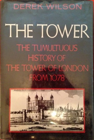 The Tower: The Tumultuous History of the Tower of London from 1078 by Derek Wilson