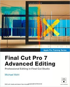 Final Cut Pro 7 Advanced Editing by Michael Wohl