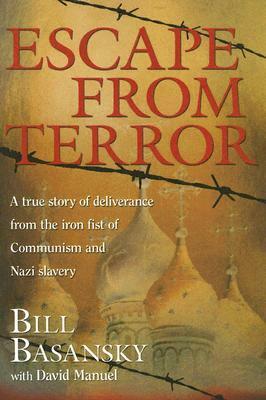 Escape From Terror: A True Story of Deliverance From the Iron Fist of Communism and Nazi Slavery by Bill Basansky