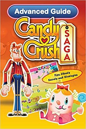 Candy Crush Saga Advanced Guide: Tips, Cheats, Secrets and Strategies by Tyler Davis, Emily Jackson