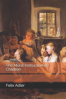 The Moral Instruction of Children by Felix Adler