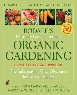 Rodale's Ultimate Encyclopedia of Organic Gardening: The Indispensable Green Resource for Every Gardener by Barbara W. Ellis, Fern Marshall Bradley, Ellen Phillips, Barbara Ellis