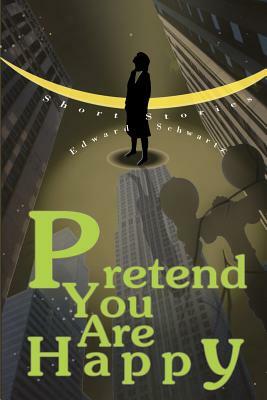 Pretend You Are Happy: Short stories by Edward Schwartz