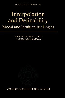 Interpolation and Definability: Modal and Intuitionistic Logic by Larisa Maksimova, Dov M. Gabbay