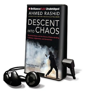 Descent Into Chaos: The United States and the Failure of Nation Building in Pakistan, Afghanistan, and Central Asia by Ahmed Rashid