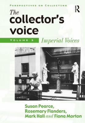 The Collector's Voice: Critical Readings in the Practice of Collecting: Volume 3: Modern Voices by Rosemary Flanders, Fiona Morton, Susan Pearce