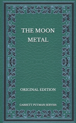 The Moon Metal - Original Edition by Garrett Putman Serviss