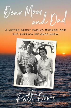 Dear Mom and Dad: A Letter about Family, Memory, and the America We Once Knew by Patti Davis