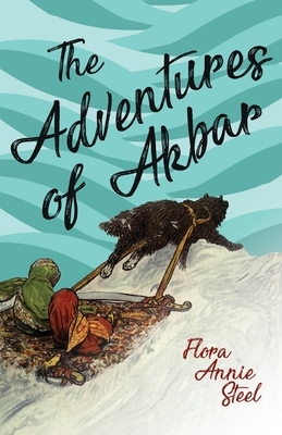 The Adventures of Akbar: With an Essay From The Garden of Fidelity Being the Autobiography of Flora Annie Steel, By R. R. Clark by Flora Annie Steel