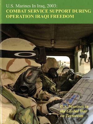 U.S. Marines in Iraq 2003: Combat Service Support During Operation Iraqi Freedom, U.S. Marines in the Global War on Terrorism: Combat Services Support by Melissa D. Mihocko