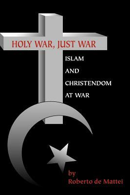 Holy War, Just War: Islam and Christendom at War by Roberto De Mattei