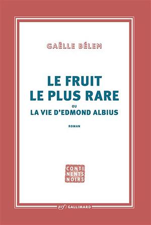 Le fruit le plus rare ou La vie d'Edmond Albius by Gaëlle Bélem