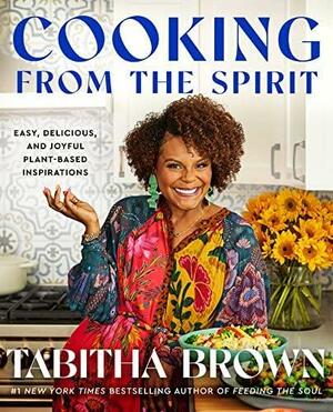 Cooking from the Spirit: Easy, Delicious, and Joyful Plant-Based Inspirations by Tabitha Brown