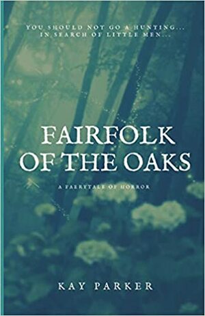 Fairfolk of the Oaks: A Faerytale of Horror by Kay Parker