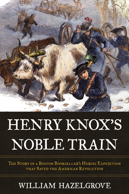 The Noble Train: The Story of a Boston Bookseller's Heroic Expedition That Saved the American Revolution by William Hazelgrove