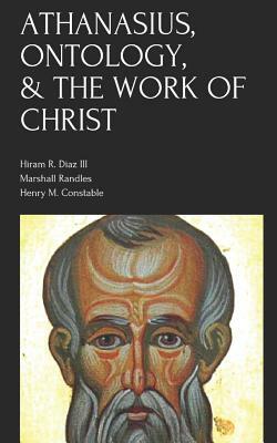 Athanasius, Ontology, & the Work of Christ by Hiram R. Diaz III, Marshall Randles, Henry Constable