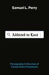 Addicted to Lust: Pornography in the Lives of Conservative Protestants by Samuel L. Perry