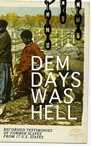 Dem Days Was Hell - Recorded Testimonies of Former Slaves from 17 U.S. States: True Life Stories from Hundreds of African Americans in South about Their Life in Slavery and after the Liberation by Work Projects Administration