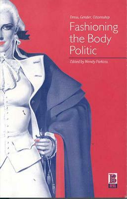 Fashioning the Body Politic: Dress, Gender, Citizenship by 