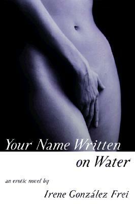 Your Name Written on Water: An Erotic Novel by Irene Gonzalez Frei