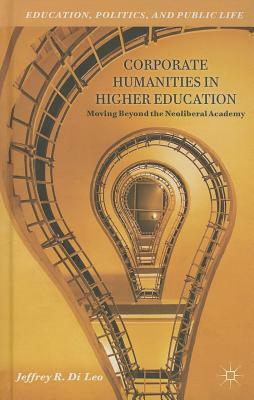 Corporate Humanities in Higher Education: Moving Beyond the Neoliberal Academy by Jeffrey R. Di Leo